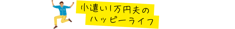 小遣い1万円夫のハッピーライフ